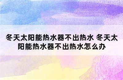 冬天太阳能热水器不出热水 冬天太阳能热水器不出热水怎么办